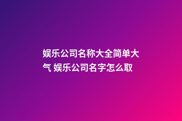 娱乐公司名称大全简单大气 娱乐公司名字怎么取